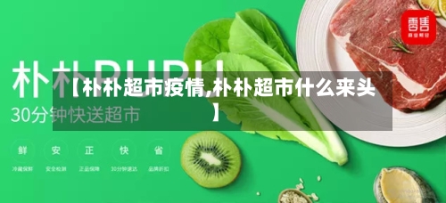 【朴朴超市疫情,朴朴超市什么来头】-第3张图片