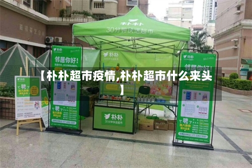 【朴朴超市疫情,朴朴超市什么来头】
