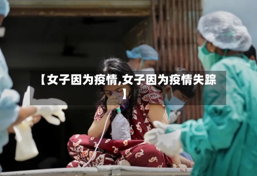 【女子因为疫情,女子因为疫情失踪】