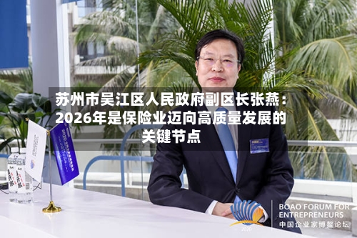 苏州市吴江区人民政府副区长张燕：2026年是保险业迈向高质量发展的关键节点