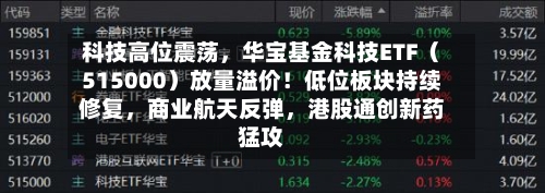 科技高位震荡，华宝基金科技ETF（515000）放量溢价！低位板块持续修复，商业航天反弹，港股通创新药猛攻