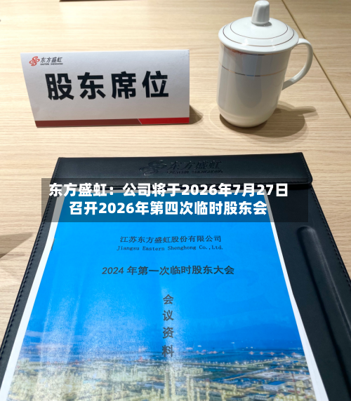 东方盛虹：公司将于2026年7月27日召开2026年第四次临时股东会