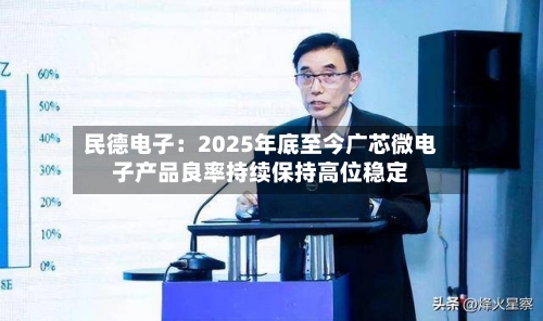 民德电子：2025年底至今广芯微电子产品良率持续保持高位稳定