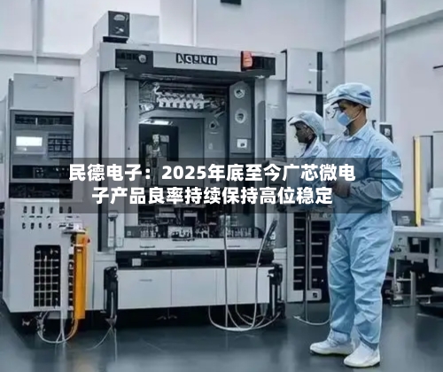 民德电子：2025年底至今广芯微电子产品良率持续保持高位稳定-第2张图片