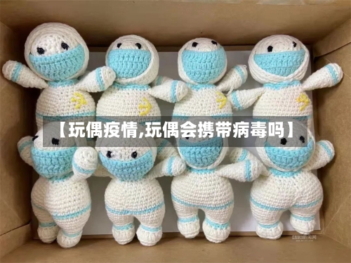 【玩偶疫情,玩偶会携带病毒吗】-第2张图片