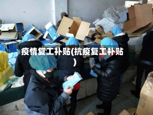 疫情复工补贴(抗疫复工补贴)-第2张图片