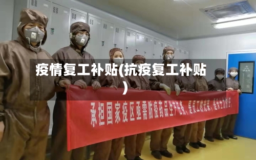 疫情复工补贴(抗疫复工补贴)