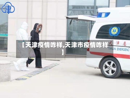 【天津疫情咋样,天津市疫情咋样】-第2张图片