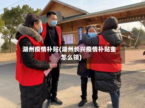 湖州疫情补贴(湖州长兴疫情补贴金怎么领)-第2张图片