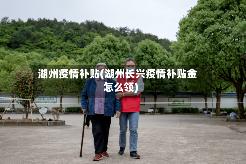 湖州疫情补贴(湖州长兴疫情补贴金怎么领)