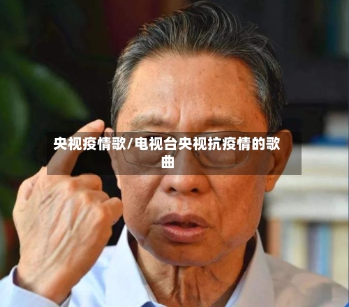 央视疫情歌/电视台央视抗疫情的歌曲