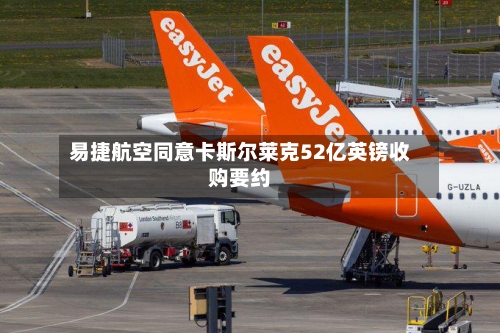 易捷航空同意卡斯尔莱克52亿英镑收购要约