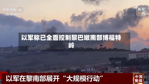 以军称已全面控制黎巴嫩南部博福特岭-第3张图片