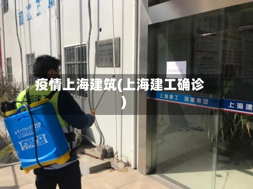 疫情上海建筑(上海建工确诊)