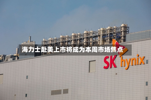 海力士赴美上市将成为本周市场焦点