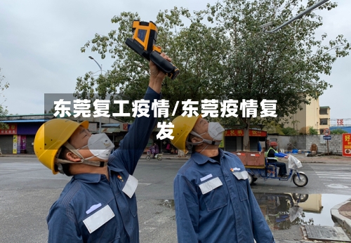 东莞复工疫情/东莞疫情复发