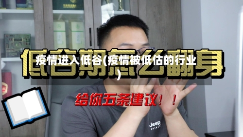 疫情进入低谷(疫情被低估的行业)