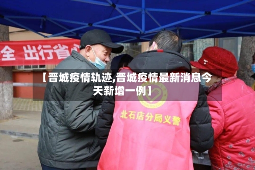 【晋城疫情轨迹,晋城疫情最新消息今天新增一例】-第2张图片