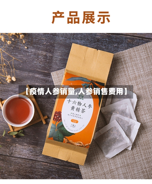 【疫情人参销量,人参销售费用】