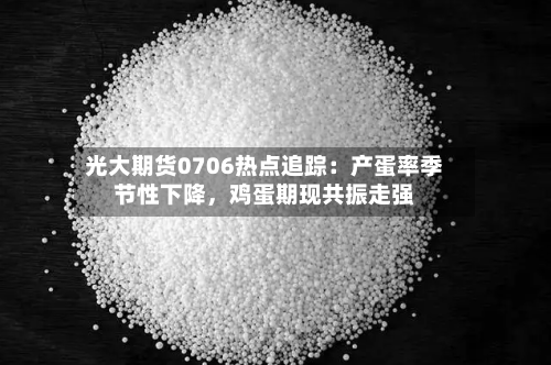 光大期货0706热点追踪：产蛋率季节性下降	，鸡蛋期现共振走强-第2张图片