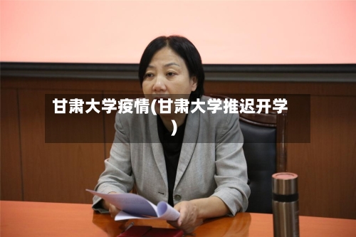 甘肃大学疫情(甘肃大学推迟开学)