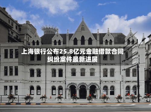 上海银行公布25.8亿元金融借款合同纠纷案件最新进展