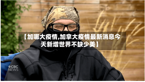 【加哪大疫情,加拿大疫情最新消息今天新增世界不缺少美】