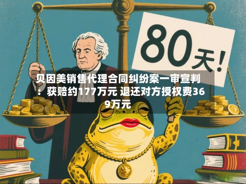 贝因美销售代理合同纠纷案一审宣判:获赔约177万元 退还对方授权费369万元-第2张图片