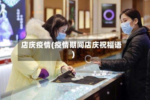 店庆疫情(疫情期间店庆祝福语)-第3张图片