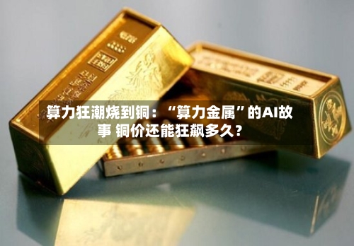 算力狂潮烧到铜：“算力金属	”的AI故事 铜价还能狂飙多久？-第2张图片