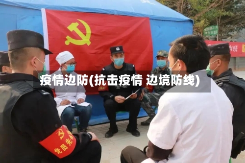 疫情边防(抗击疫情 边境防线)