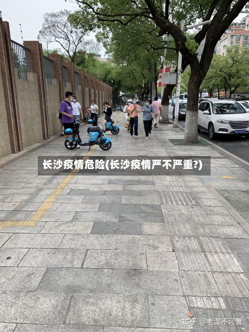 长沙疫情危险(长沙疫情严不严重?)-第2张图片
