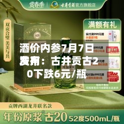 酒价内参7月7日费用
发布:古井贡古20下跌6元/瓶-第3张图片