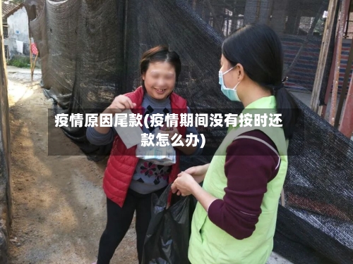 疫情原因尾款(疫情期间没有按时还款怎么办)-第2张图片