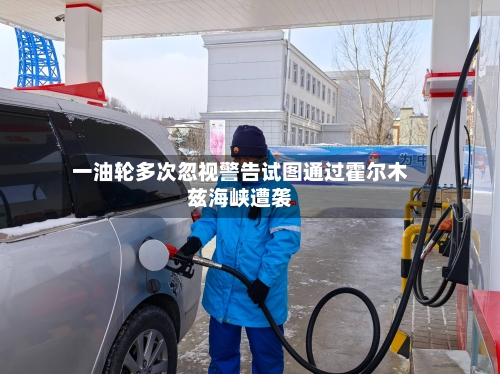 一油轮多次忽视警告试图通过霍尔木兹海峡遭袭-第2张图片