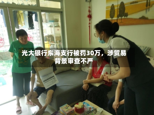 光大银行东海支行被罚30万，涉贸易背景审查不严-第2张图片