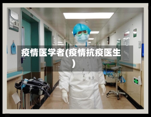 疫情医学者(疫情抗疫医生)