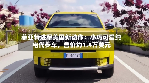 菲亚特进军美国新动作：小巧可爱纯电代步车，售价约1.4万美元