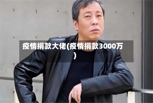 疫情捐款大佬(疫情捐款3000万)-第2张图片