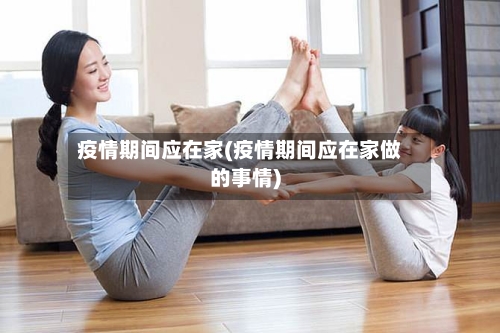 疫情期间应在家(疫情期间应在家做的事情)-第2张图片