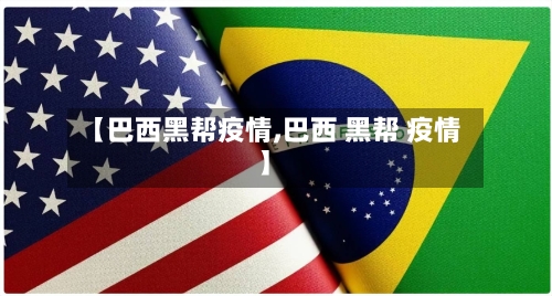 【巴西黑帮疫情,巴西 黑帮 疫情】