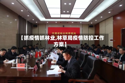 【抓疫情抓林业,林草局疫情防控工作方案】-第3张图片