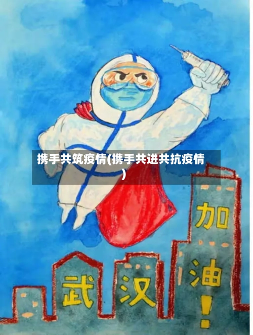 携手共筑疫情(携手共进共抗疫情)-第2张图片
