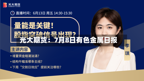 光大期货:7月8日有色金属日报-第3张图片