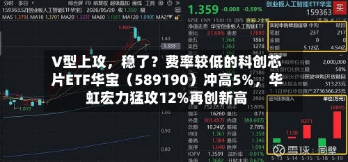 V型上攻，稳了？费率较低的科创芯片ETF华宝（589190）冲高5%，华虹宏力猛攻12%再创新高-第2张图片