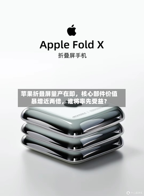苹果折叠屏量产在即，核心部件价值暴增近两倍	，谁将率先受益？-第2张图片