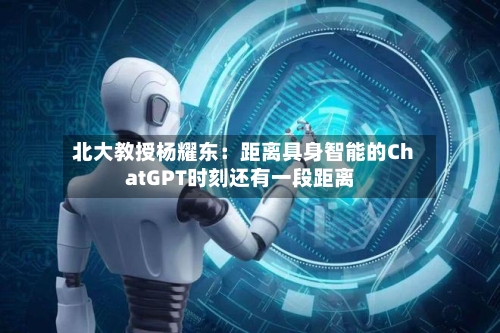 北大教授杨耀东:距离具身智能的ChatGPT时刻还有一段距离-第3张图片