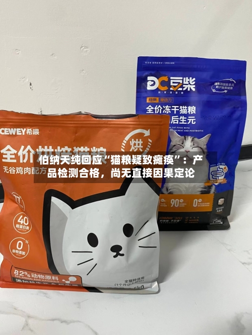 伯纳天纯回应“猫粮疑致瘫痪	”：产品检测合格，尚无直接因果定论-第3张图片