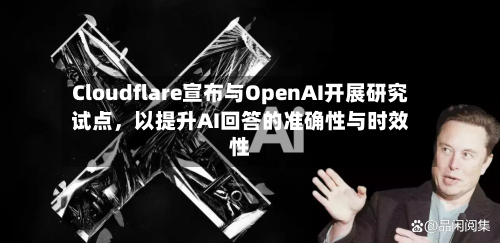 Cloudflare宣布与OpenAI开展研究试点	，以提升AI回答的准确性与时效性-第2张图片