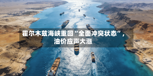 霍尔木兹海峡重回“全面冲突状态”，油价应声大涨